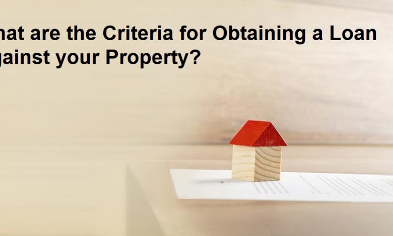 What are the Criteria for Obtaining a Loan Against your Property?