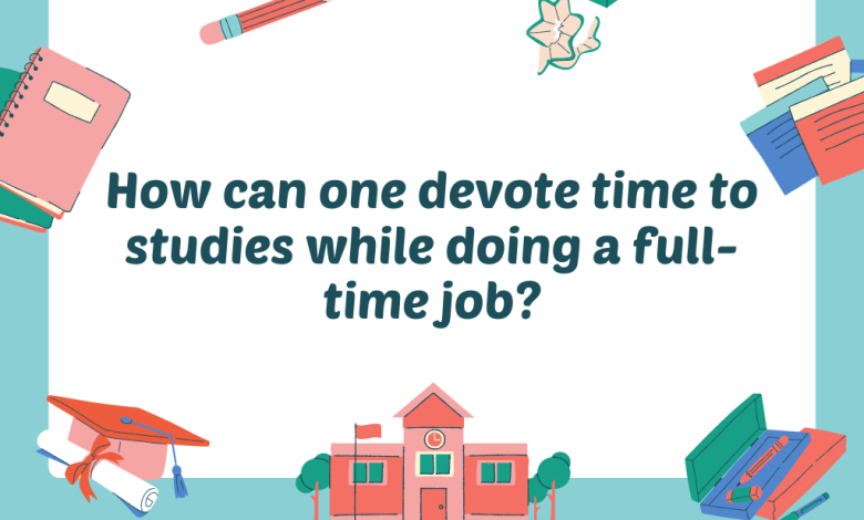 How can one devote time to studies while doing a full-time job?