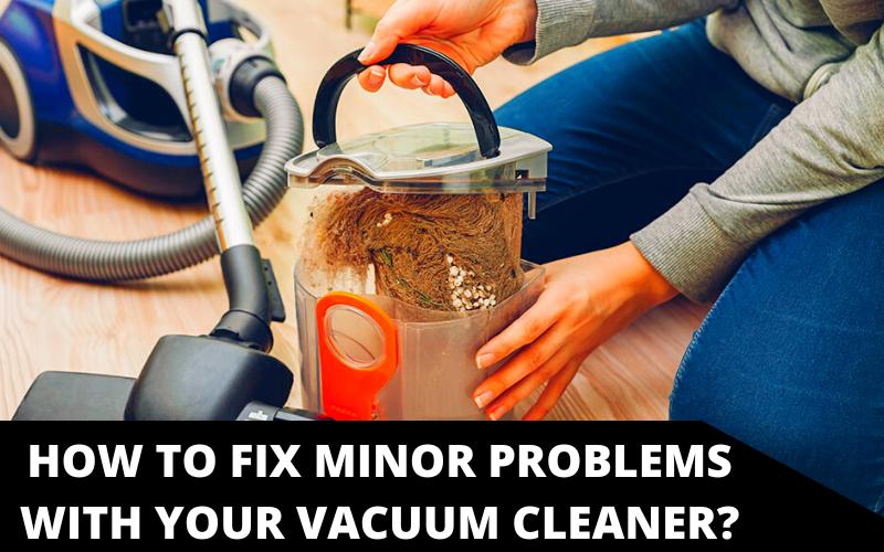 How to Fix Minor Problems With Your Vacuum Cleaner